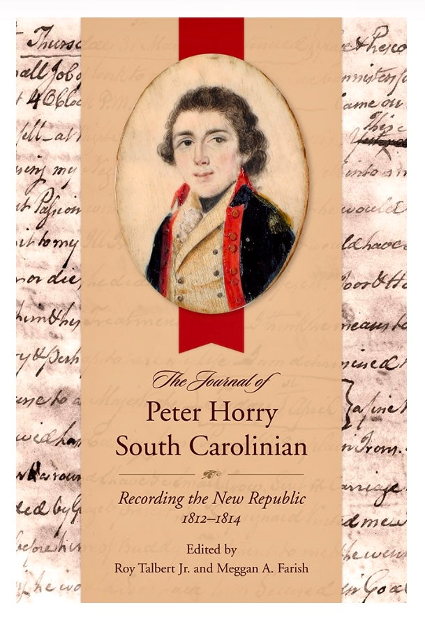 The Journal of Peter Horry South Carolianian- Recording the New Republic, 1812-1814 ~ edited by Roy Talbert Jr. and Meggan A. Farish