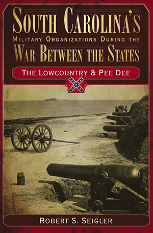 South Carolina's Military Organizations During the War Between the States: Vol. I: The Lowcountry & Pee Dee ~Robert S. Seigler