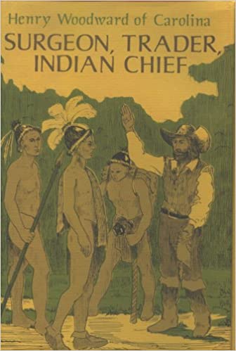 Surgeon, Trader, Indian Chief - Henry Woodward of Carolina ~ William Steele