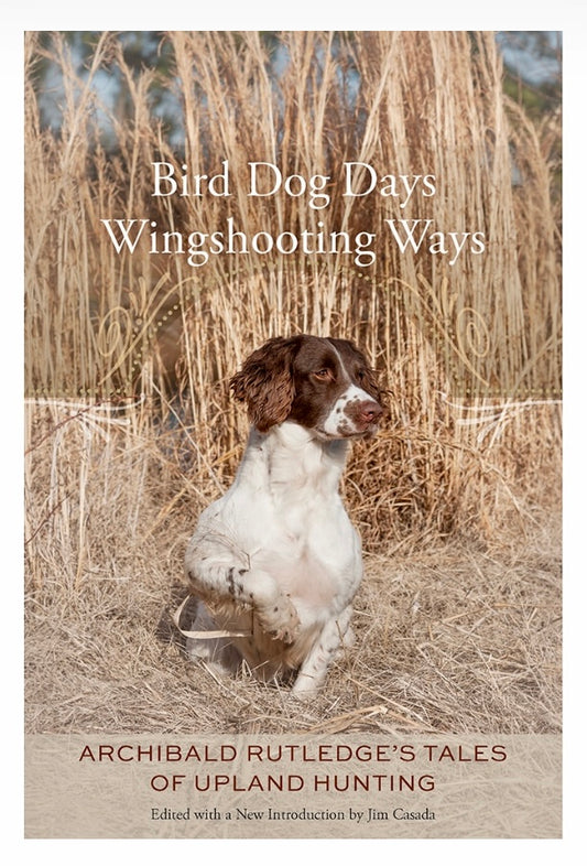 Bird Dog Days, Wingshooting Ways, Archibald Rutledge's Tales of Upland Hunting ~ edited by Jim Casada