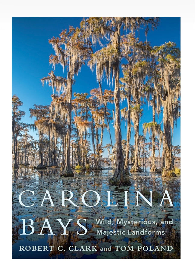 Carolina Bays, Wild, Mysterious, and Majestic Landforms ~ Robert C. Clark and Tom Poland foreword by Stephen H. Bennett