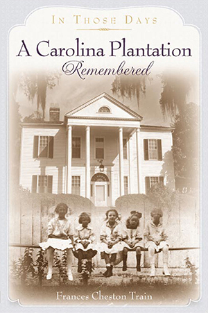 A Carolina Plantation Remembered: In Those Days By Francis Cheston Train