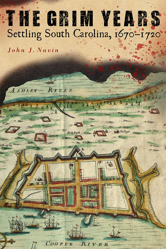 The Grim Years Settling South Carolina, 1670-1720 ~ John J. Navin