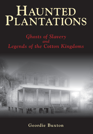 Haunted Plantations: Ghosts of Slavery and Legends of the Cotton Kingdoms ~ Geordie Buxton