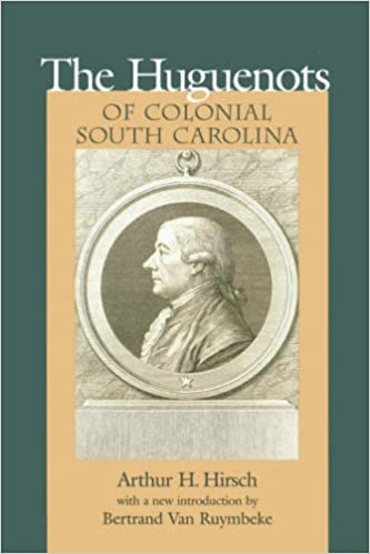 Huguenots of Colonial South Carolina ~ Arthur Hirsch introduction by Bertrand Van Ruymbeke