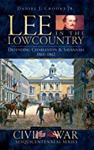 Lee in the Lowcountry: Defending Charleston & Savannah 1861-1862 ~ Daniel J. Crooks, Jr.