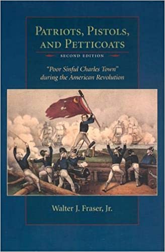 Patriots, Pistols, and Petticoats "Poor Sinful Charles Town" during the American Revolution~ Walter J. Fraser, Jr.