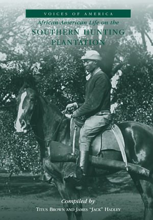 African-American Life on the Southern Hunting Plantation By Compiled by Titus Brown and James "Jack" Hadley