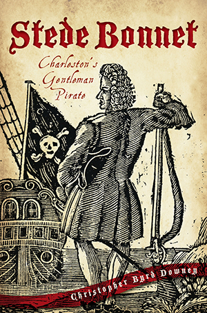 Stede Bonnet: Charleston's Gentleman Pirate ~ Christopher Byrd Downey