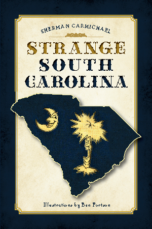 Strange South Carolina By Sherman Carmichael, Illustrations by Ben Fortson